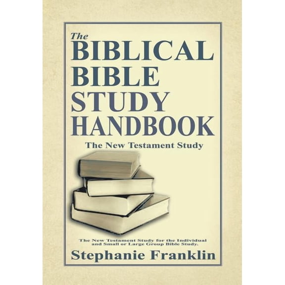 The Biblical Bible Study Handbook: The New Testament Study for the Individual and Small or Large Group Bible Study.