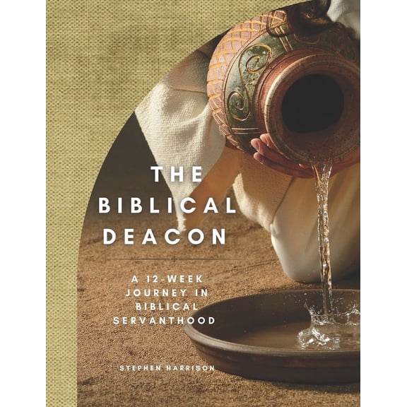 The Biblical Deacon: A 12-Week Journey in Biblical Servanthood, (Paperback)