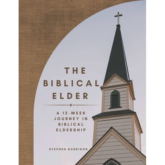 The Biblical Elder: A Twelve-Week Journey in Biblical Eldership, (Paperback)