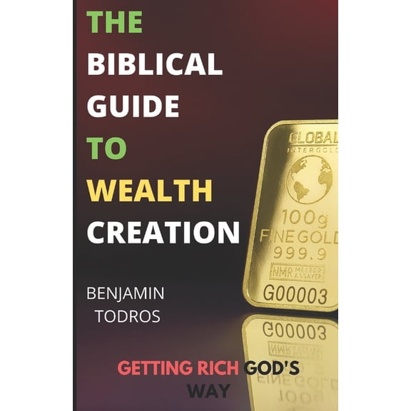 The Biblical Guide To Wealth Creation: The Secrets of Getting Rich God's Way, (Paperback)