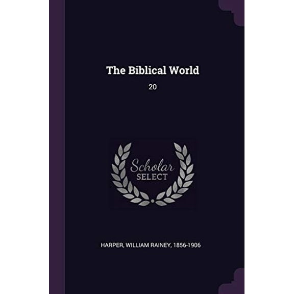 The Biblical World: 20 Paperback 1378713796 9781378713792 William Rainey Harper
