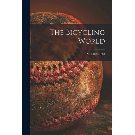 The Bicycling World; v. 6 1882-1883 (Paperback)