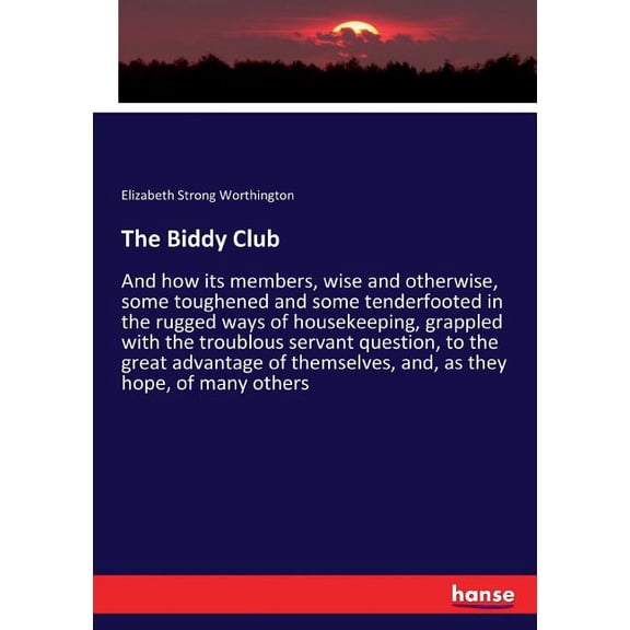 The Biddy Club: And how its members, wise and otherwise, some toughened and some tenderfooted in the rugged ways of hous, (Paperback)