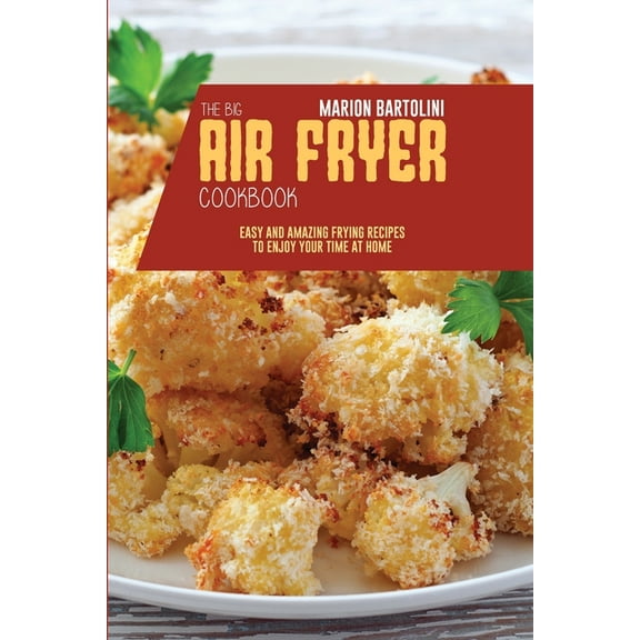The Big Air Fryer Cookbook : Easy and Amazing Frying Recipes to Enjoy your Time at Home (Paperback)