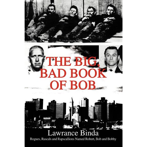 The Big, Bad Book of Bob: Rogues, Rascals and Rapscallions Named Robert, Bob and Bobby, (Paperback)