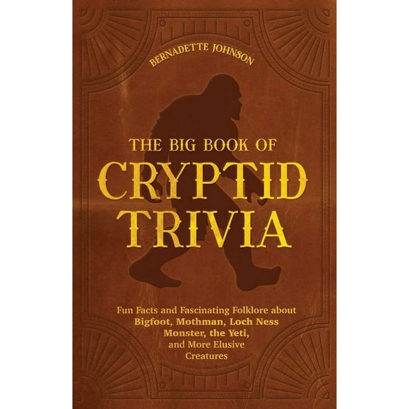 The Big Book of Cryptid Trivia: Fun Facts and Fascinating Folklore about Bigfoot, Mothman, Loch Ness Monster, the Yeti, , (Paperback)