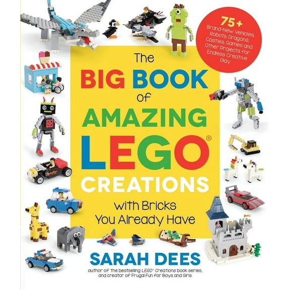 The Big Book of Amazing Lego Creations with Bricks You Already Have: 75+ Brand-New Vehicles, Robots, Dragons, Castles, G, (Paperback)