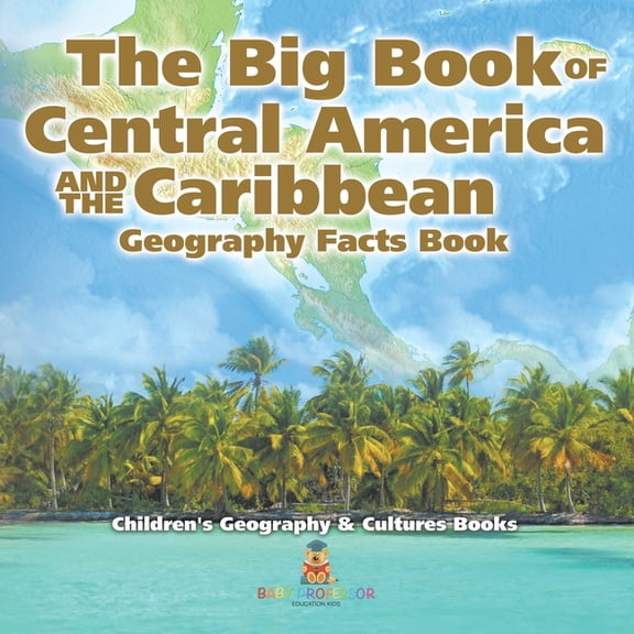 The Big Book of Central America and the Caribbean - Geography Facts Book Children's Geography & Culture Books, (Paperback)