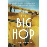 David Rooney The Big Hop The First Non-Stop Flight Across the Atlantic Ocean and into the Future Hardcover
