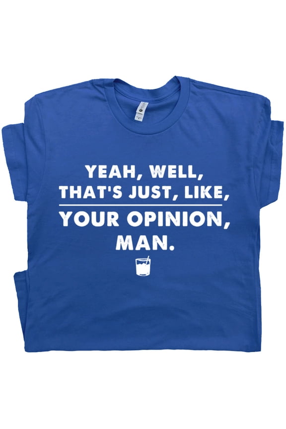 The Big Lebowski T Shirt For Men Women Funny Movie Quote Shirts Well That's Just Like Your Opinion Man Dude Abides