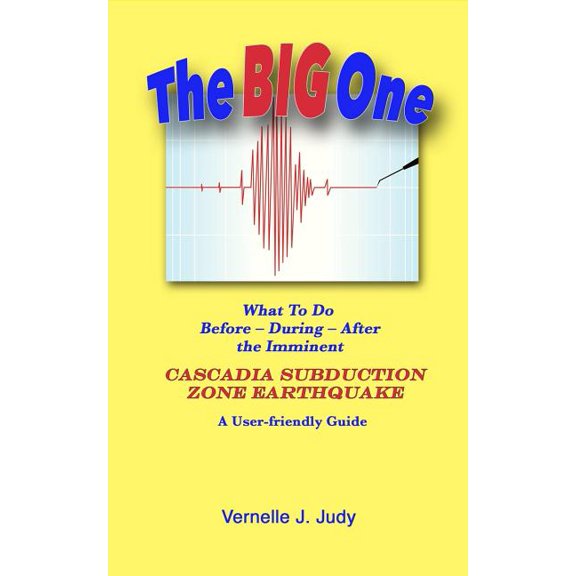 The Big One: What To Do Before, During, After the Imminent Cascadia Subduction Zone Earthquake (Paperback) by Vernelle J Judy