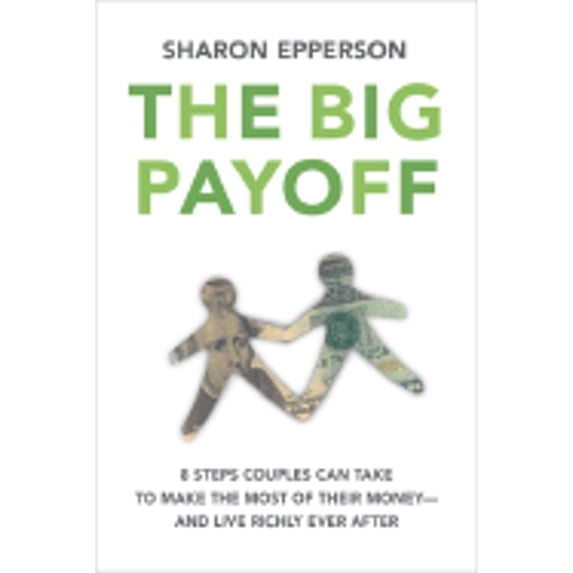 The Big Payoff : 8 Steps Couples Can Take to Make the Most of Their Money--and Live Richly Ever After