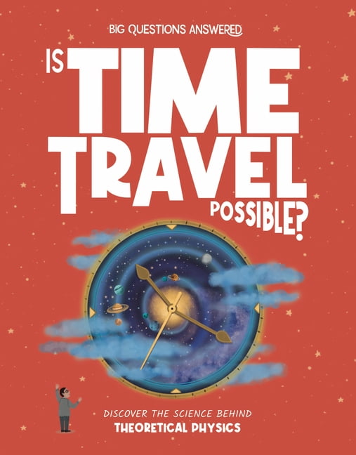The Big Questions Answered Is Time Travel Possible?: Discover the Science Behind Theoretical Physics, (Hardcover)