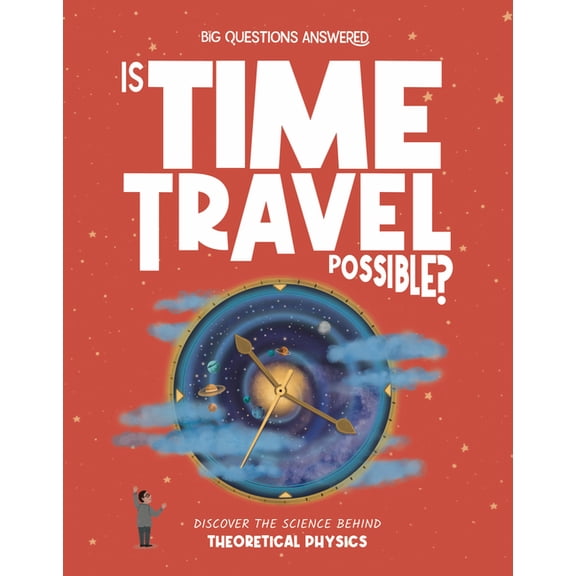 The Big Questions Answered Is Time Travel Possible?: Discover the Science Behind Theoretical Physics, (Hardcover)