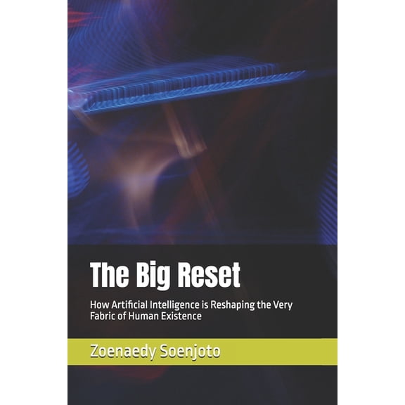 The Big Reset: How Artificial Intelligence is Reshaping the Very Fabric of Human Existence, (Paperback)