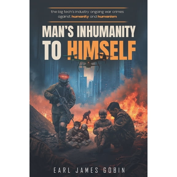 The Big Tech Industry's Ongoing War Crimes Against Humanity and Humanism: Man's Inhumanity to Himself, (Paperback)