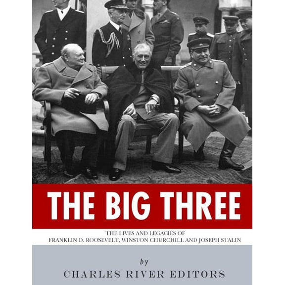 The Big Three : The Lives and Legacies of Franklin D. Roosevelt, Winston Churchill and Joseph Stalin (Paperback)