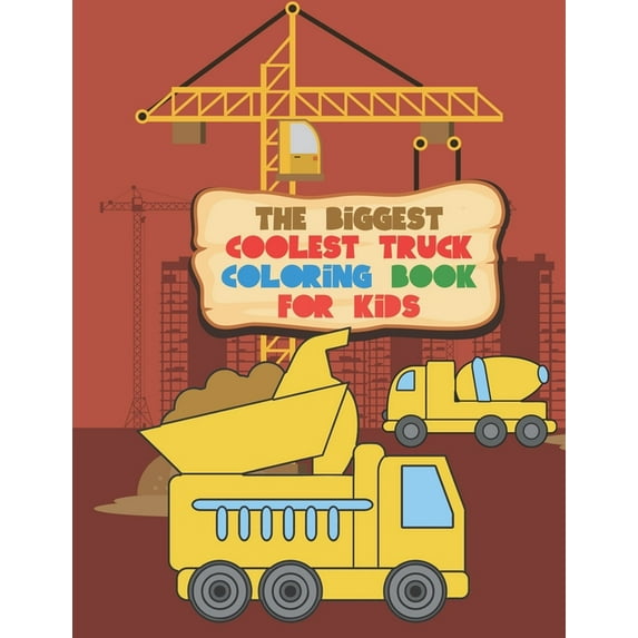 The Biggest Coolest Truck Coloring Book For Kids: For Boys And Girls That Think Trucks Are Cool - Fire, Food, Dump, Ceme, (Paperback)