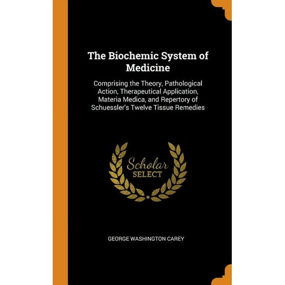 The Biochemic System of Medicine : Comprising the Theory, Pathological Action, Therapeutical Application, Materia Medica, and Repertory of Schuessler's Twelve Tissue Remedies (Hardcover)