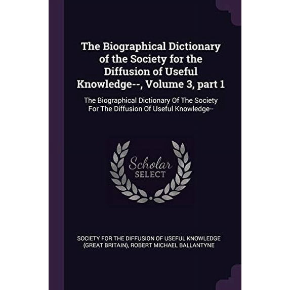 The Biographical Dictionary of the Society for the Diffusion of Useful Knowledge--, Volume 3, part 1 : The Biographical Dictionary Of The Society For The Diffusion Of Useful Knowledge-- (Paperback)