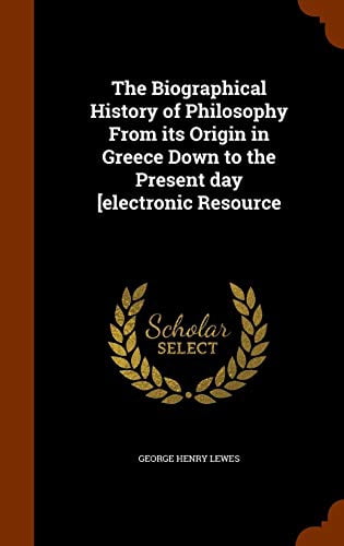 The Biographical History of Philosophy From its Origin in Greece Down to the Present day electronic Resource (Hardcover)