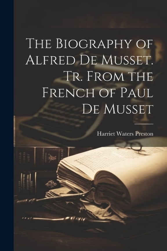 The Biography of Alfred de Musset. Tr. From the French of Paul de Musset (Paperback)
