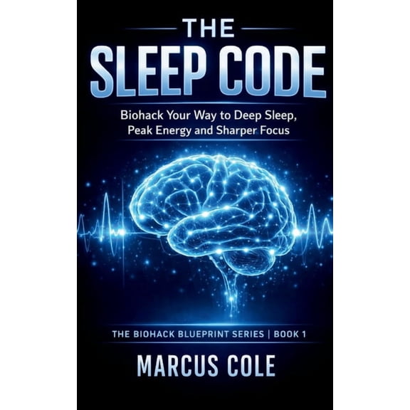 The Biohack Blueprint The Sleep Code: Biohack Your Way to Deep Sleep, Peak Energy, and Sharper Focus, Book 1, (Paperback)