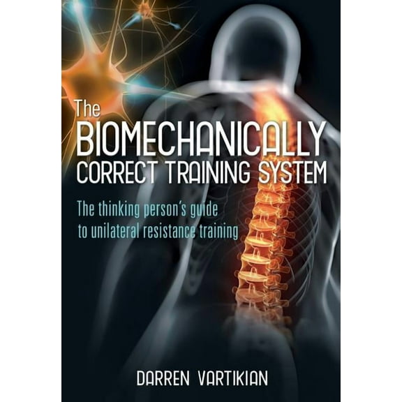 The Biomechanically Correct Training System - The thinking person's guide to unilateral resistance training