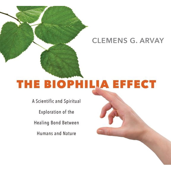 The Biophilia Effect : A Scientific and Spiritual Exploration of the Healing Bond Between Humans and Nature (CD-Audio)