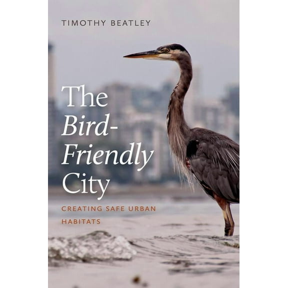 The Bird-Friendly City : Creating Safe Urban Habitats (Paperback)