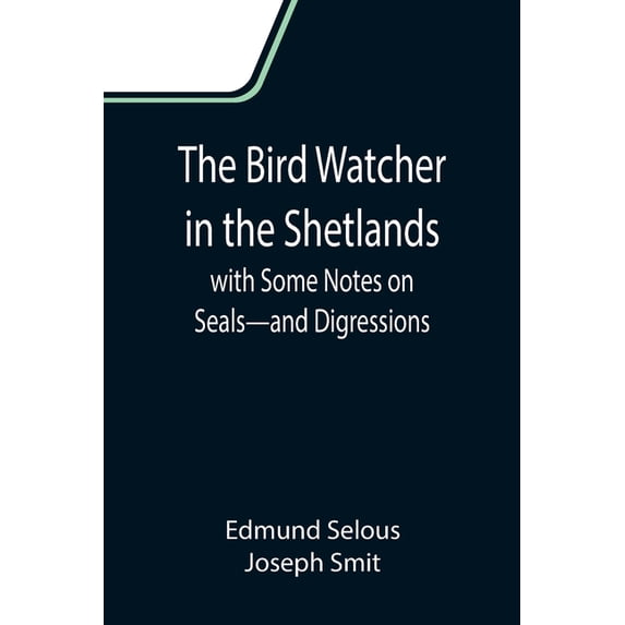 The Bird Watcher in the Shetlands, with Some Notes on Seals-and Digressions Paperback 935511138X 9789355111388 Edmund Selous, Joseph Smit