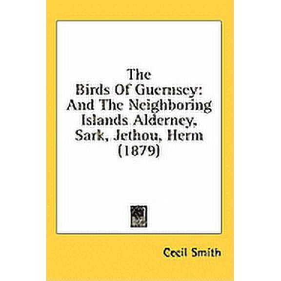 The Birds Of Guernsey : And The Neighboring Islands Alderney, Sark, Jethou, Herm (1879) (Hardcover)