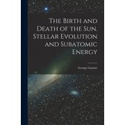 The Birth and Death of the Sun. Stellar Evolution and Subatomic Energy, Paperback