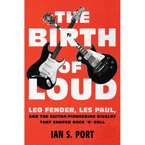 Pre-Owned The Birth of Loud : Leo Fender, Les Paul, and the Guitar-Pioneering Rivalry That Shaped Rock 'n' Roll (hardcover)