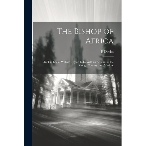 The Bishop of Africa; or, The Life of William Taylor, D.D. With an Account of the Congo Country, and Mission. (Paperback)