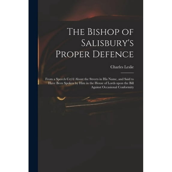 The Bishop of Salisbury's Proper Defence: From a Speech Cry'd About the Streets in His Name, and Said to Have Been Spoke, (Paperback)