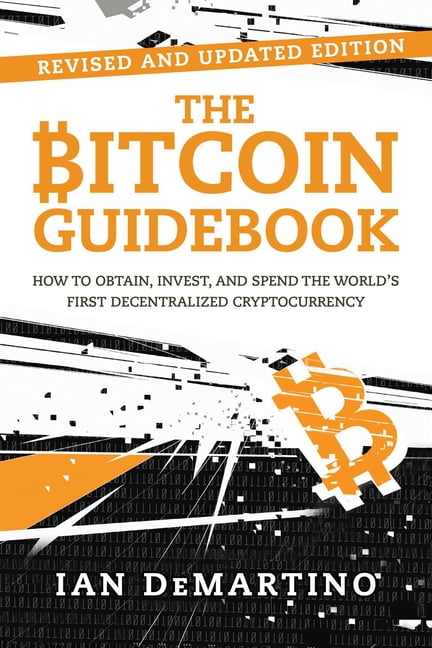 The Bitcoin Guidebook : How to Obtain, Invest, and Spend the World's First Decentralized Cryptocurrency (Edition 2) (Paperback)