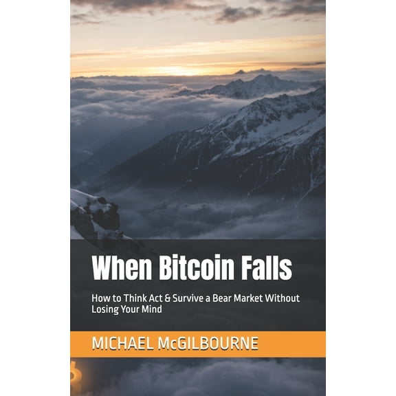 The Bitcoin Life When Bitcoin Falls: How to Think Act & Survive a Bear Market Without Losing Your Mind, Book 16, (Paperback)