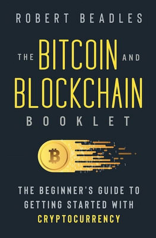 The Bitcoin And Blockchain Booklet The Beginner S Guide To Getting Started With Cryptocurrency The Bitcoin And Blockchain Booklet The Beginner S Guide To Getting Started With Cryptocurrency