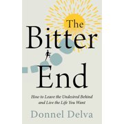 The Bitter End How to Leave the Undesired Behind and Live the Life You Want, Paperback