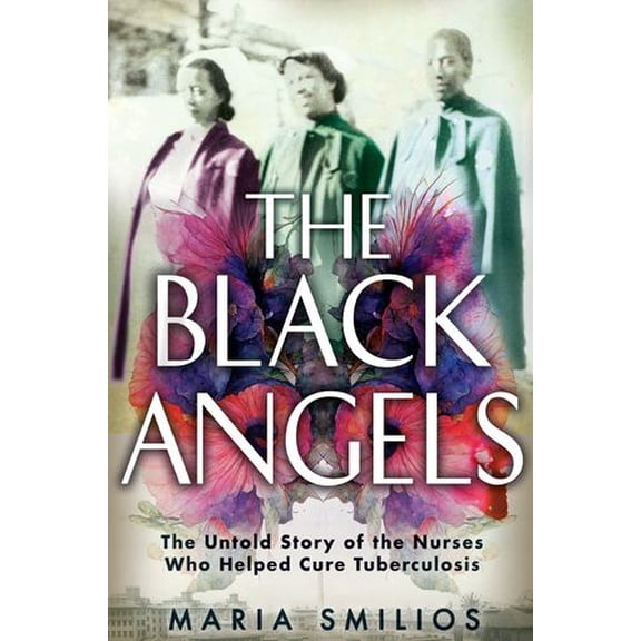 The Black Angels: The Untold Story of the Nurses Who Helped Cure Tuberculosis