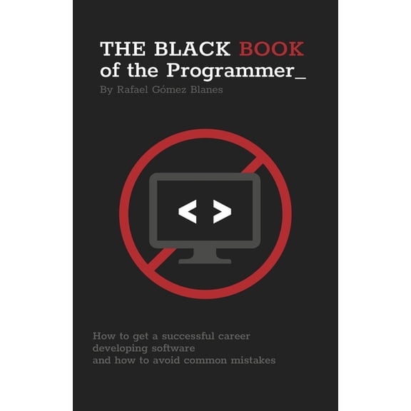 The Black Book of the Programmer: How to Get a Successful Career Developing Software and How to Avoid Common Mistakes