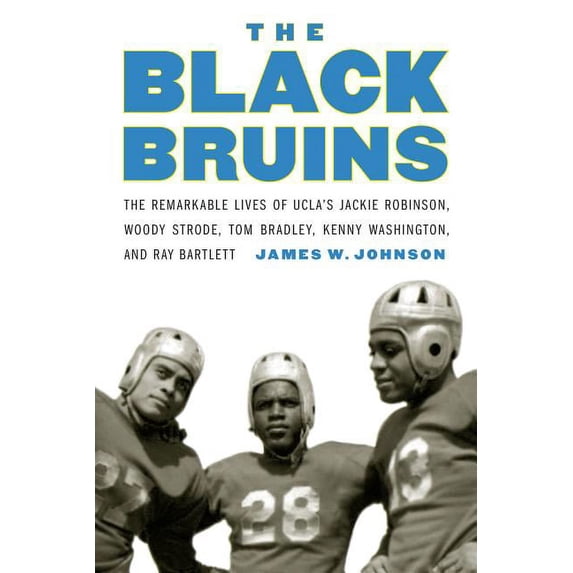 The Black Bruins: The Remarkable Lives of Ucla's Jackie Robinson, Woody Strode, Tom Bradley, Kenny Washington, and Ray B, (Hardcover)