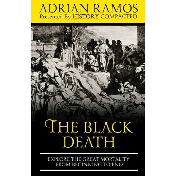 The Black Death: Explore the Great Mortality From Beginning to End (Paperback) by History Compacted, Adrian Ramos