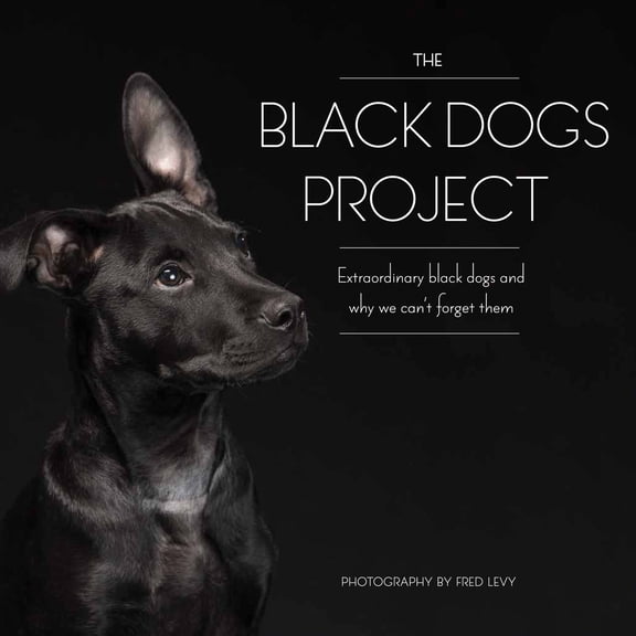 The Black Dogs Project : Extraordinary Black Dogs and Why We Can't Forget Them (Hardcover)