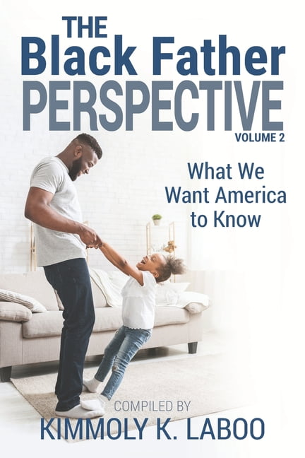 The Black Father Perspective Vol. 2: What We Want America to Know (Paperback) by Kimmoly K Laboo