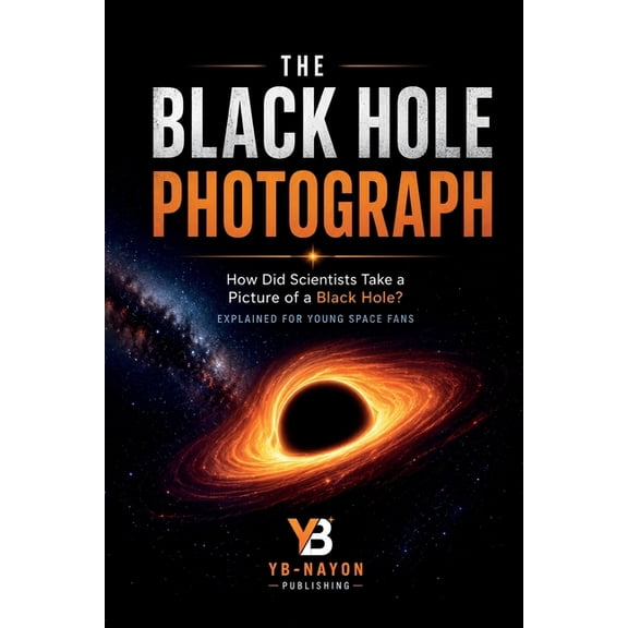 Black Hole The Black Hole Photograph: The True Story of the Event Horizon Telescope, Einstein's Theory, and the Global Team Who Pho, Book 5, (Paperback)