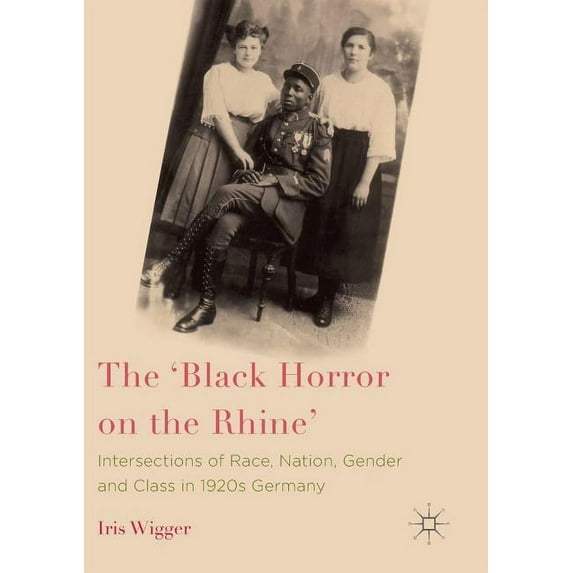The 'Black Horror on the Rhine': Intersections of Race, Nation, Gender and Class in 1920s Germany, (Paperback)