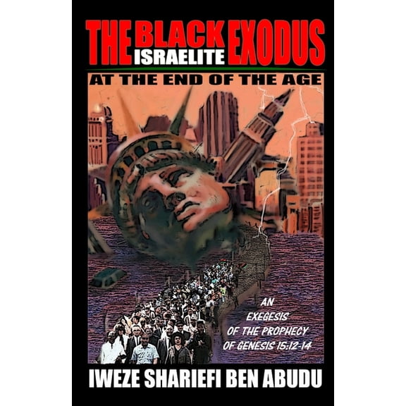The Black Israelite Exodus at the End of the Age: An Exegesis of the Prophecy of Genesis 15:12-14, (Paperback)