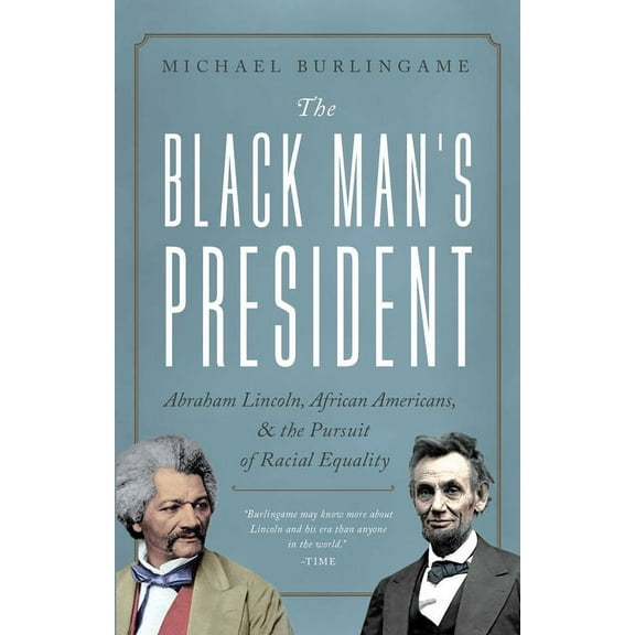 The Black Man's President : Abraham Lincoln, African Americans, and the Pursuit of Racial Equality (Hardcover)
